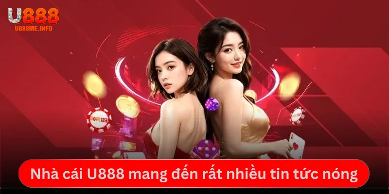Nhà cái U888 mang đến rất nhiều tin tức nóng