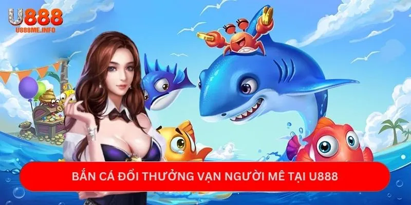 Bắn cá đổi thưởng vạn người mê tại U888