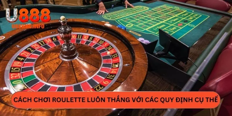 Cách chơi Roulette luôn thắng với các quy định cụ thể