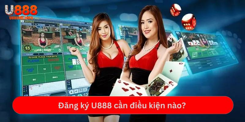 Đăng ký U888 cần điều kiện nào?