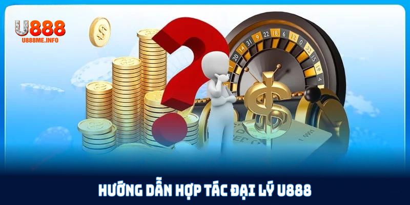 Hướng dẫn hợp tác đại lý U888 giúp bạn đăng ký nhanh chóng