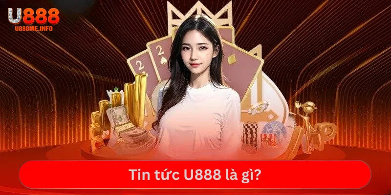 Tin tức U888 là gì?